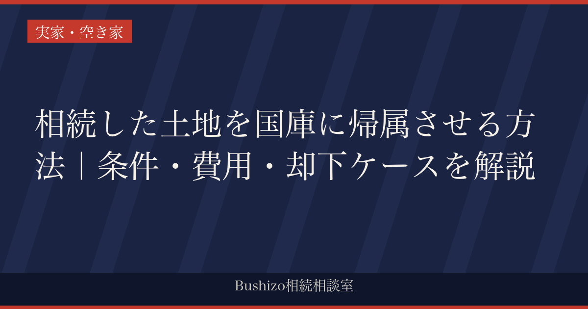 相続した土地を国庫に帰属させる方法｜条件・費用・却下ケースを解説