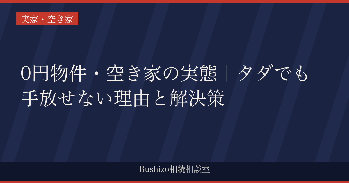 0円物件・空き家の実態｜タダでも手放せない理由と解決策