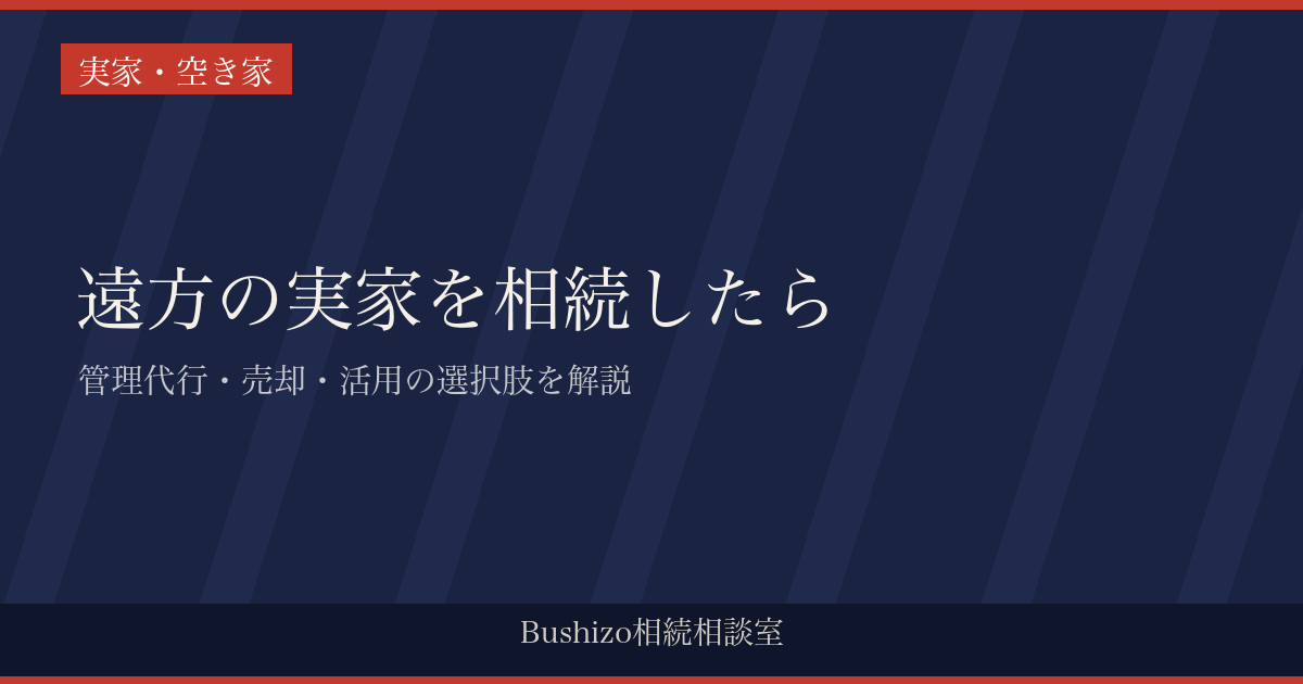 遠方の実家を相続したら|管理代行・売却・活用の選択肢を解説