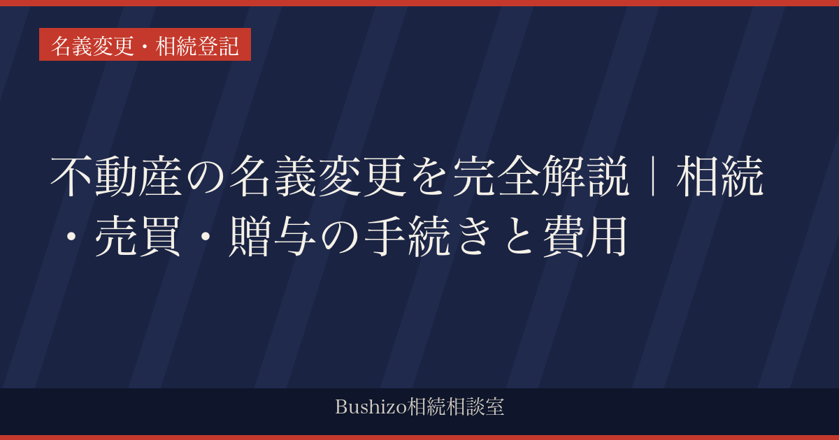 不動産の名義変更を完全解説｜相続・売買・贈与の手続きと費用