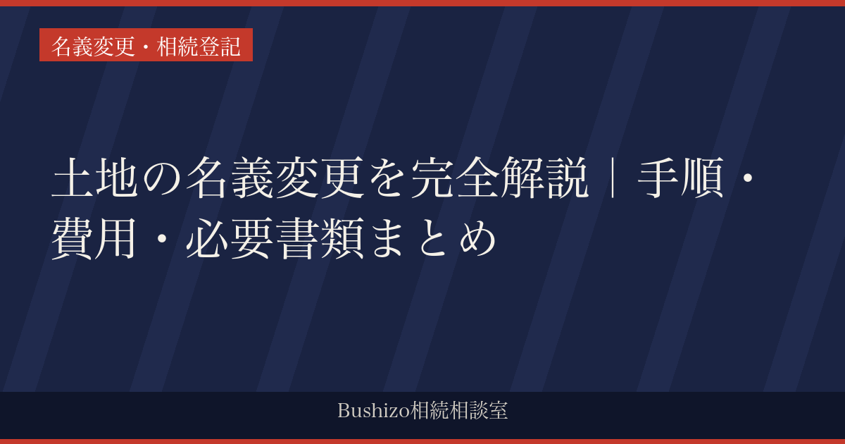 土地の名義変更を完全解説｜手順・費用・必要書類まとめ