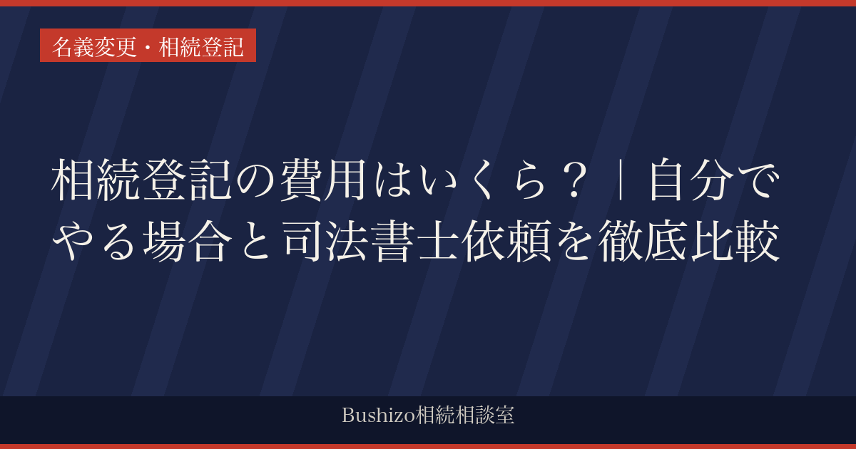相続登記の費用はいくら？｜自分でやる場合と司法書士依頼を徹底比較