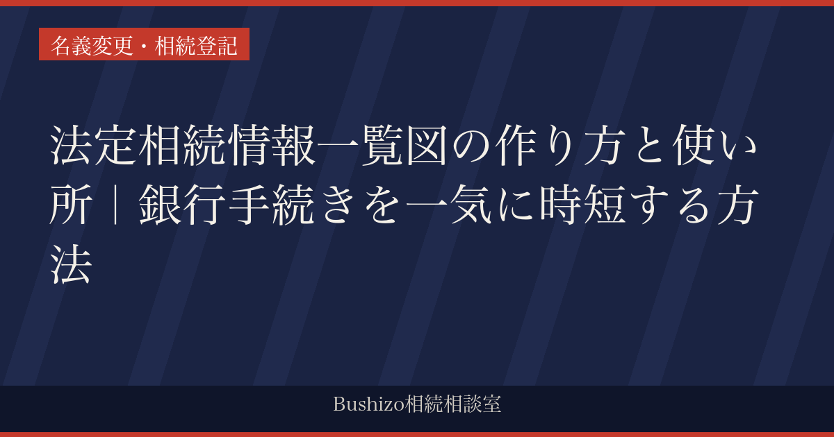 法定相続情報一覧図の作り方と使い所｜銀行手続きを一気に時短する方法