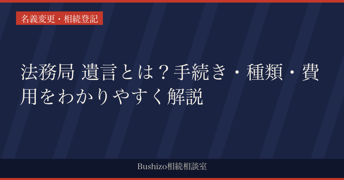 法務局 遺言とは？手続き・種類・費用をわかりやすく解説