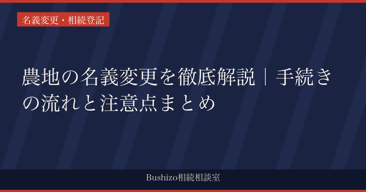 農地の名義変更を徹底解説｜手続きの流れと注意点まとめ