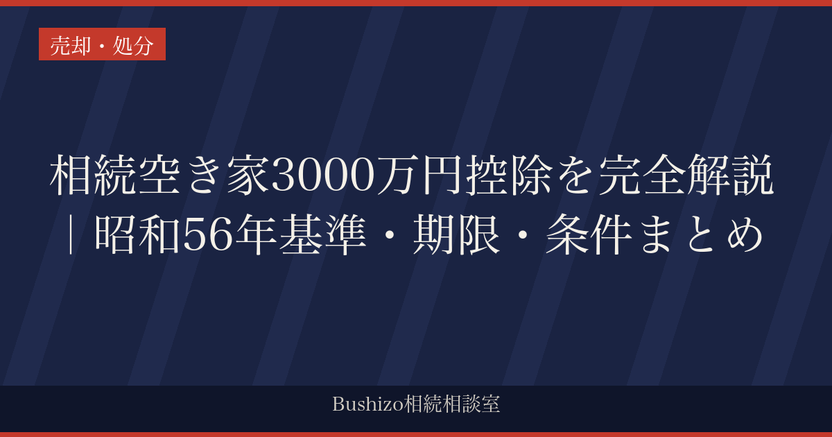 相続空き家3000万円控除を完全解説｜昭和56年基準・期限・条件まとめ