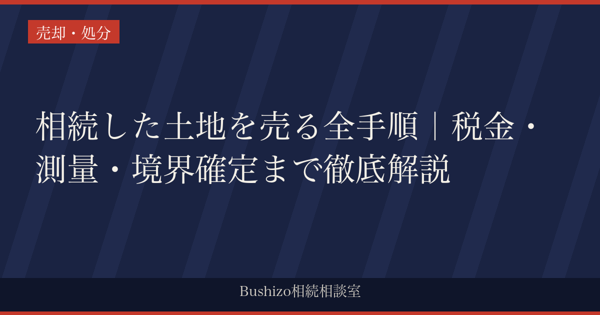 相続した土地を売る全手順｜税金・測量・境界確定まで徹底解説