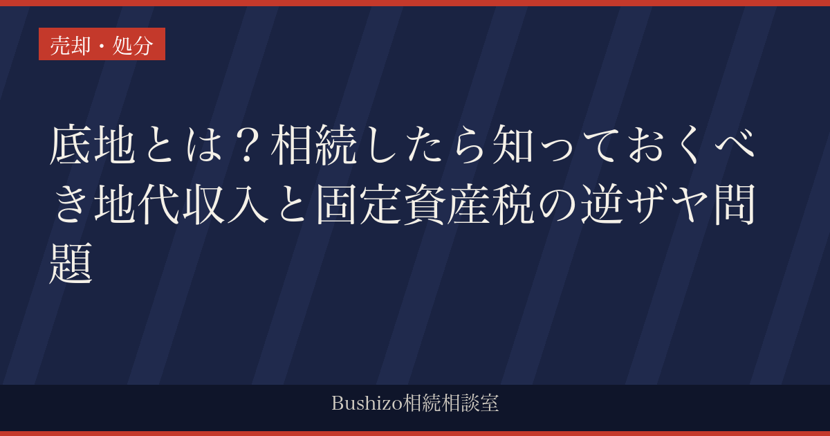 底地とは？相続したら知っておくべき地代収入と固定資産税の逆ザヤ問題