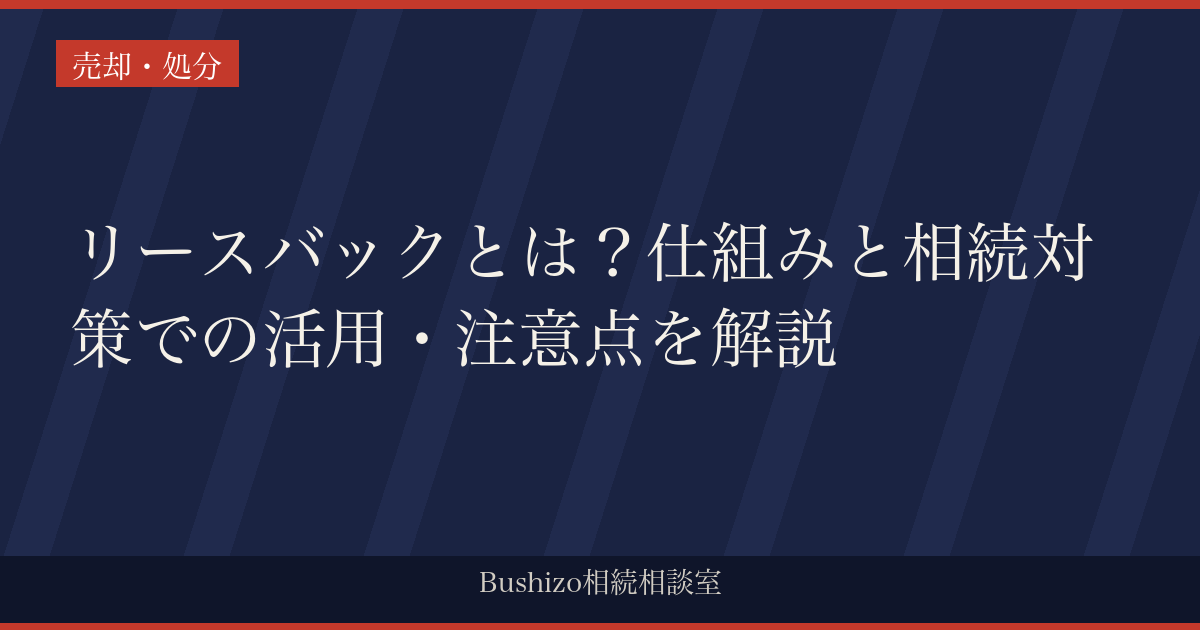 リースバックとは？仕組みと相続対策での活用・注意点を解説