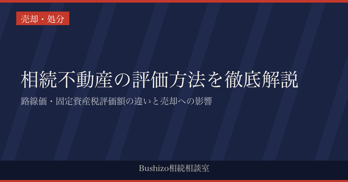 相続不動産の評価方法を徹底解説|路線価・固定資産税評価額の違いと売却への影響