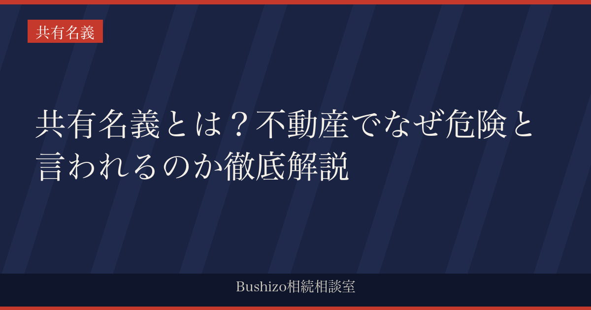 共有名義とは？不動産でなぜ危険と言われるのか徹底解説