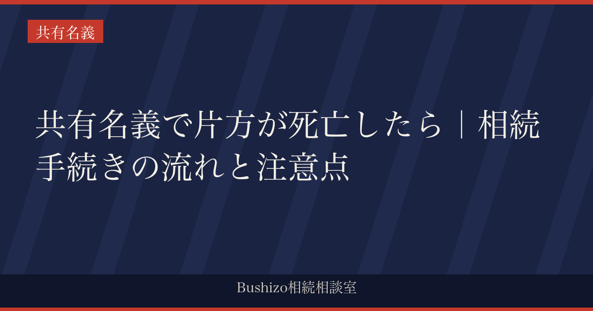 共有名義で片方が死亡したら｜相続手続きの流れと注意点