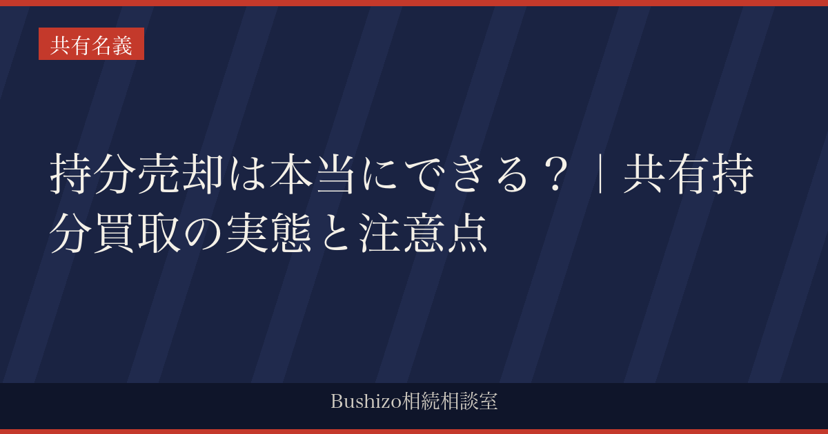 持分売却は本当にできる？｜共有持分買取の実態と注意点