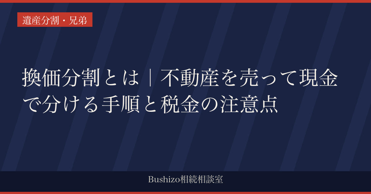 換価分割とは｜不動産を売って現金で分ける手順と税金の注意点