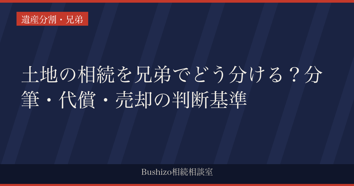 土地の相続を兄弟でどう分ける？分筆・代償・売却の判断基準