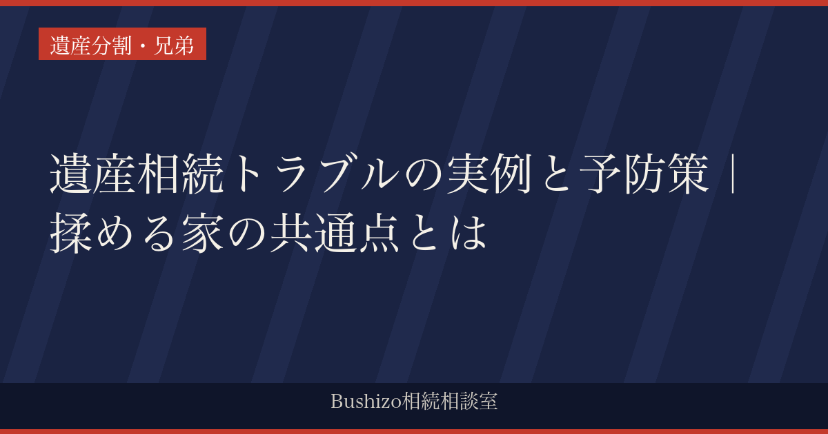 遺産相続トラブルの実例と予防策｜揉める家の共通点とは