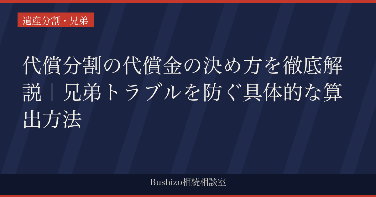 代償分割の代償金の決め方を徹底解説｜兄弟トラブルを防ぐ具体的な算出方法