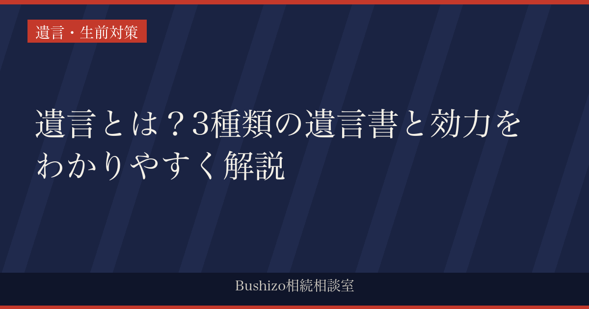 遺言とは？3種類の遺言書と効力をわかりやすく解説