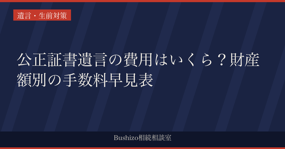 公正証書遺言の費用はいくら？財産額別の手数料早見表