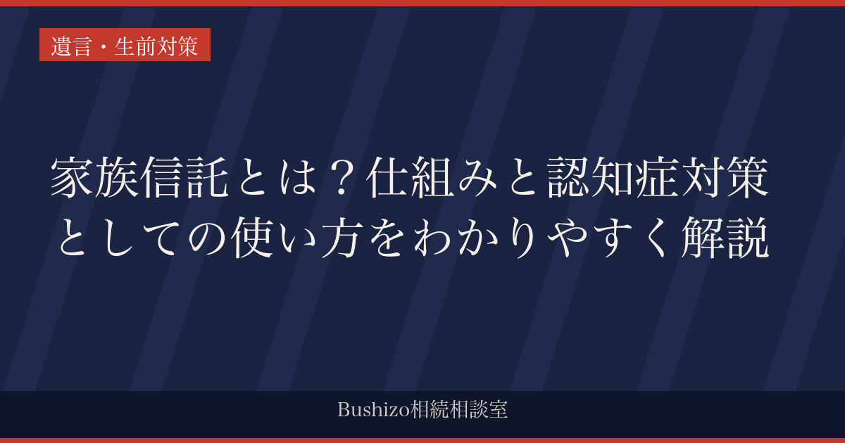 家族信託とは？仕組みと認知症対策としての使い方をわかりやすく解説