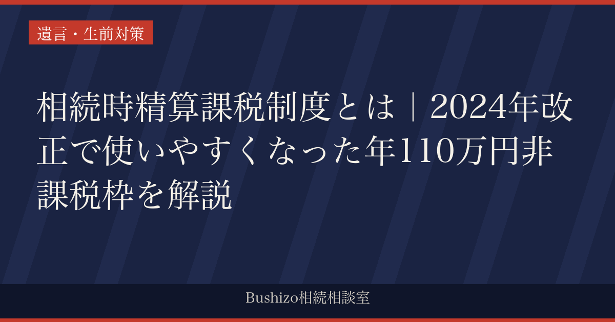 相続時精算課税制度とは｜2024年改正で使いやすくなった年110万円非課税枠を解説
