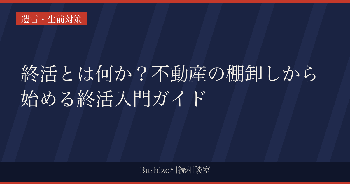 終活とは何か？不動産の棚卸しから始める終活入門ガイド