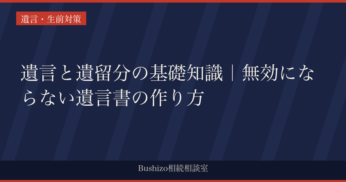遺言と遺留分の基礎知識｜無効にならない遺言書の作り方