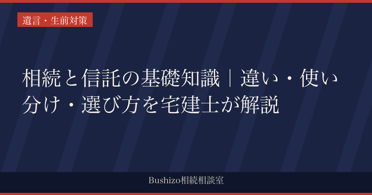 相続と信託の基礎知識｜違い・使い分け・選び方を宅建士が解説