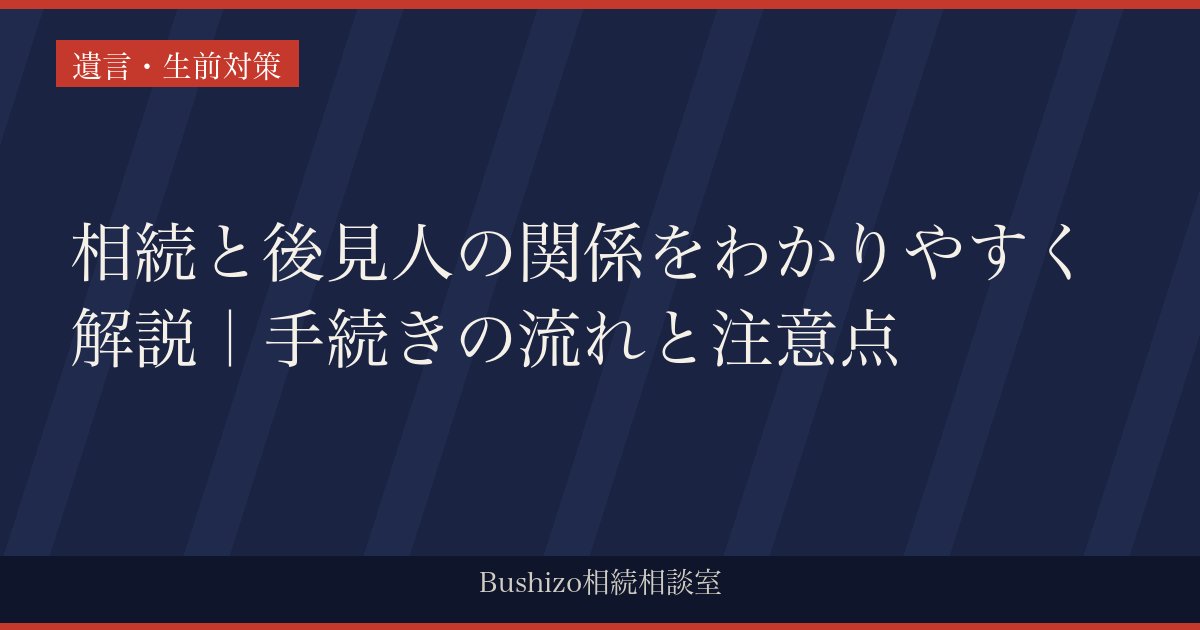 相続と後見人の関係をわかりやすく解説｜手続きの流れと注意点