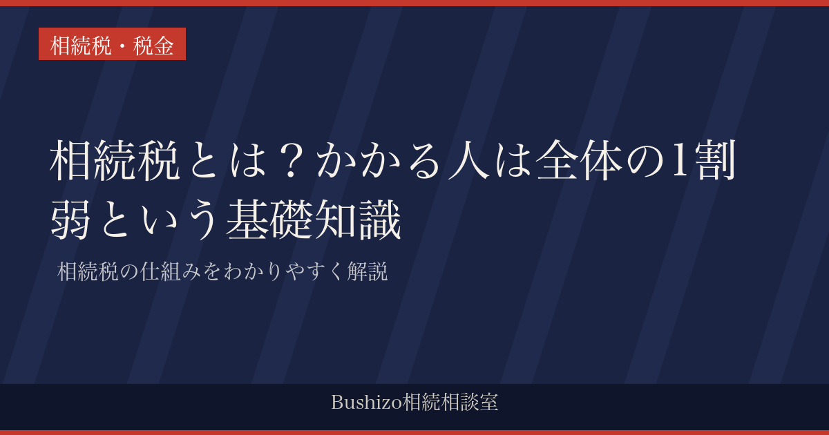 相続税とは？かかる人は全体の1割弱という基礎知識 | 相続税の仕組みをわかりやすく解説