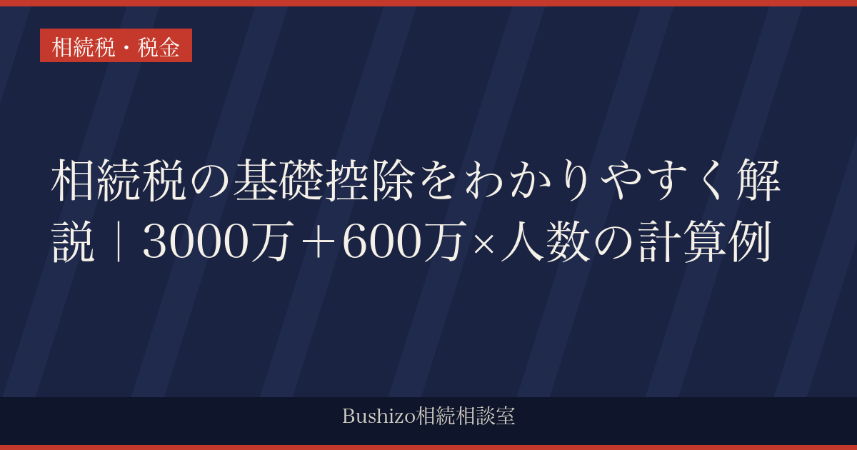 相続税の基礎控除をわかりやすく解説｜3000万＋600万×人数の計算例