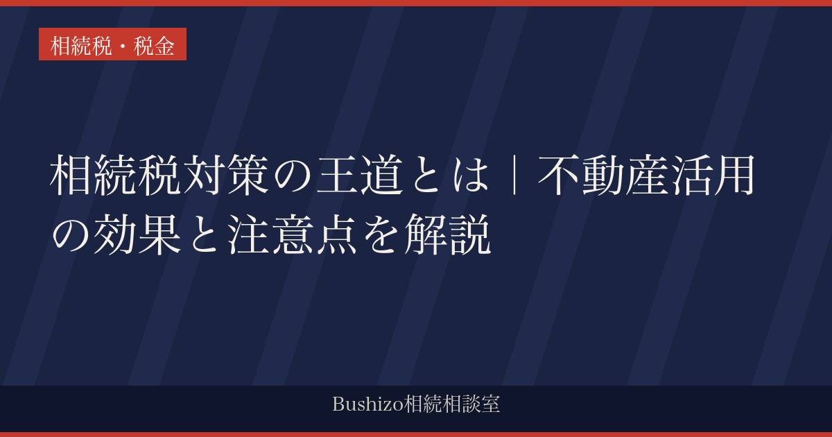 相続税対策の王道とは｜不動産活用の効果と注意点を解説
