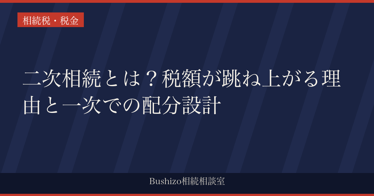 二次相続とは？税額が跳ね上がる理由と一次での配分設計