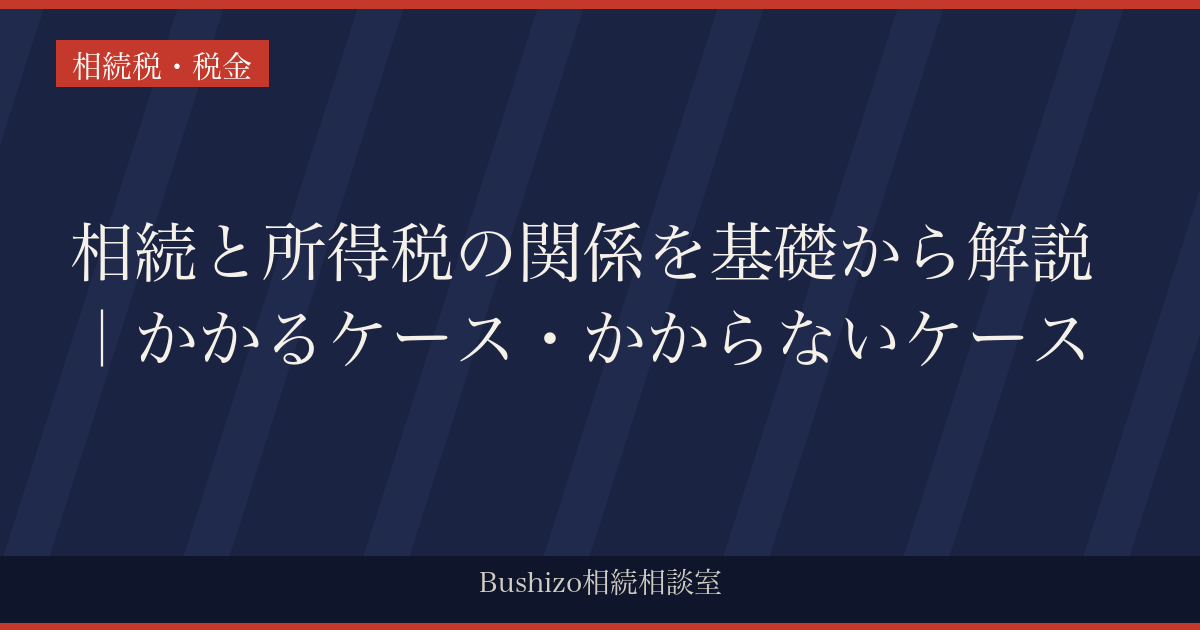 相続と所得税の関係を基礎から解説｜かかるケース・かからないケース