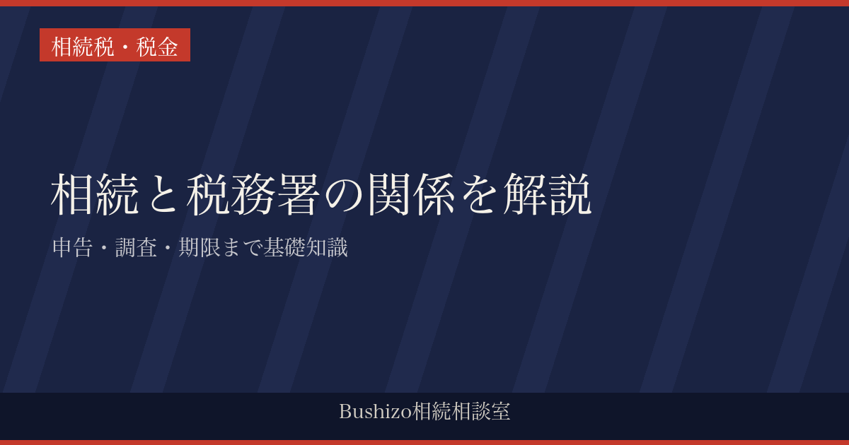 相続と税務署の関係を解説|申告・調査・期限まで基礎知識