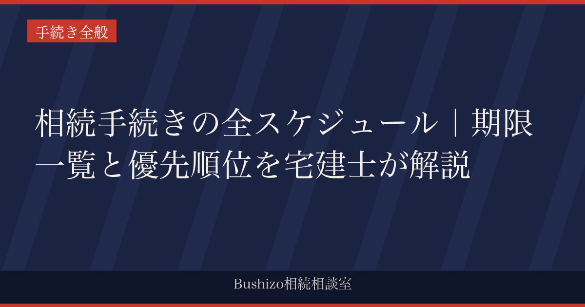相続手続きの全スケジュール｜期限一覧と優先順位を宅建士が解説