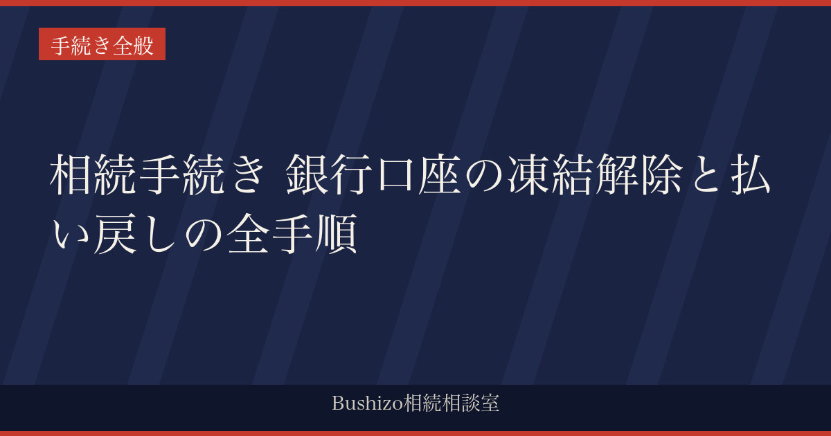 相続手続き 銀行口座の凍結解除と払い戻しの全手順