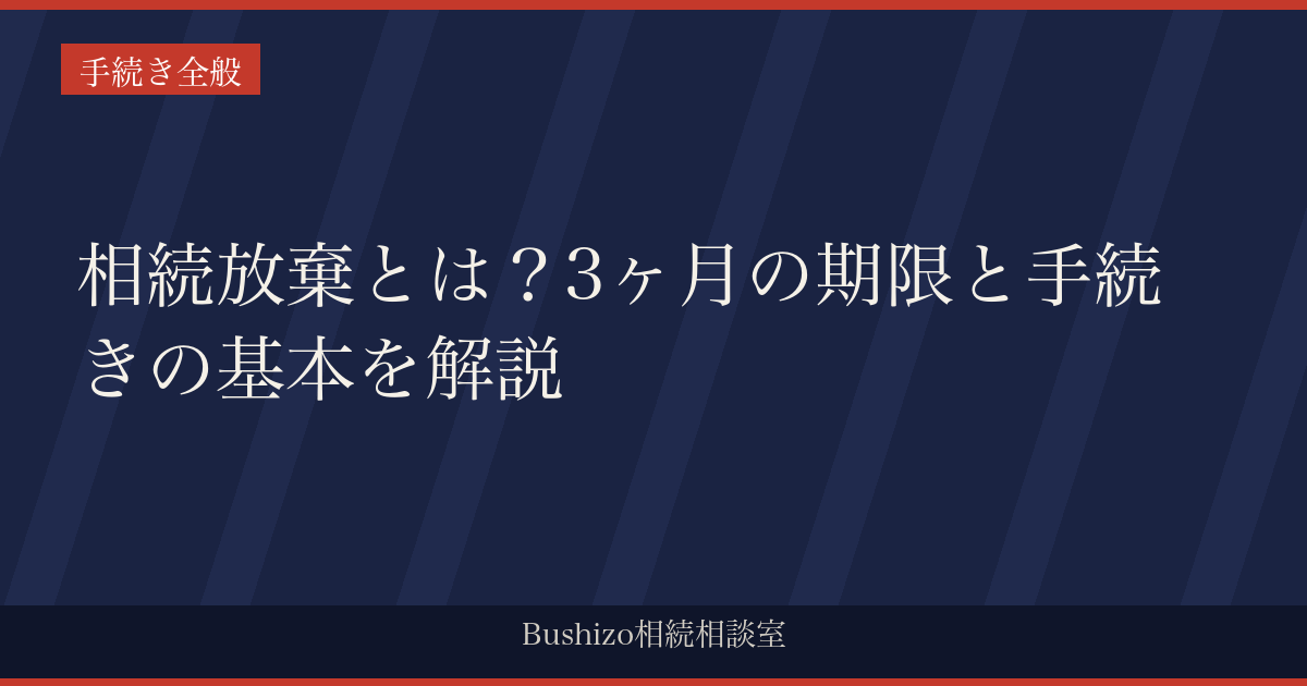 相続放棄とは？3ヶ月の期限と手続きの基本を解説