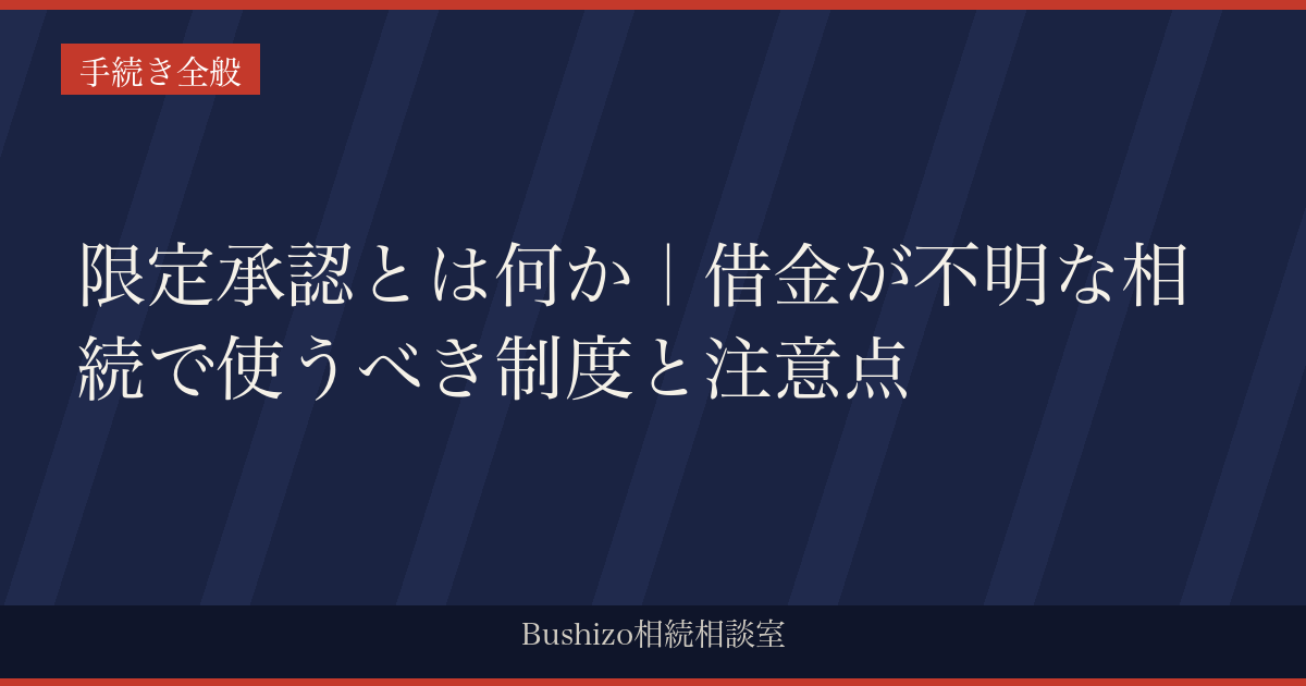 限定承認とは何か｜借金が不明な相続で使うべき制度と注意点