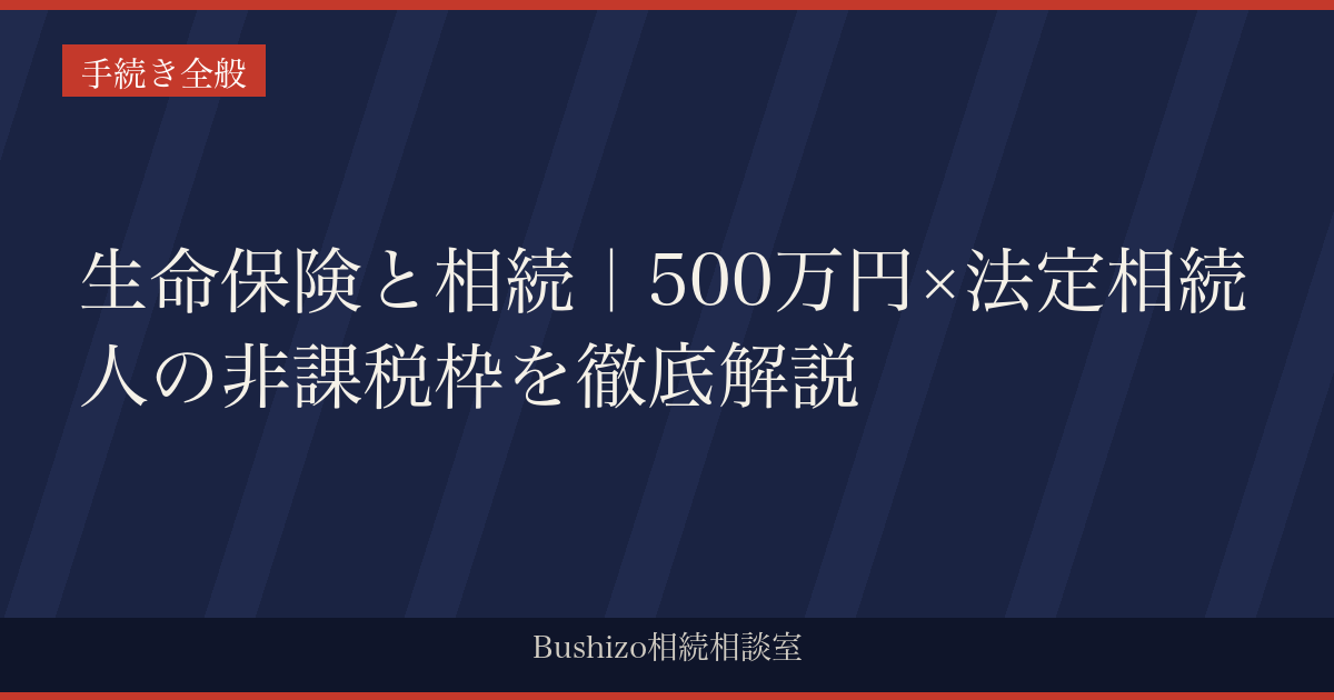生命保険と相続｜500万円×法定相続人の非課税枠を徹底解説