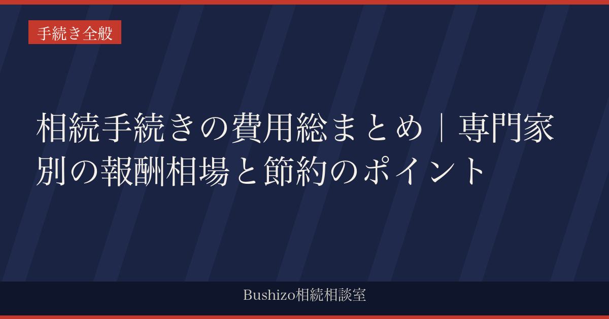 相続手続きの費用総まとめ｜専門家別の報酬相場と節約のポイント