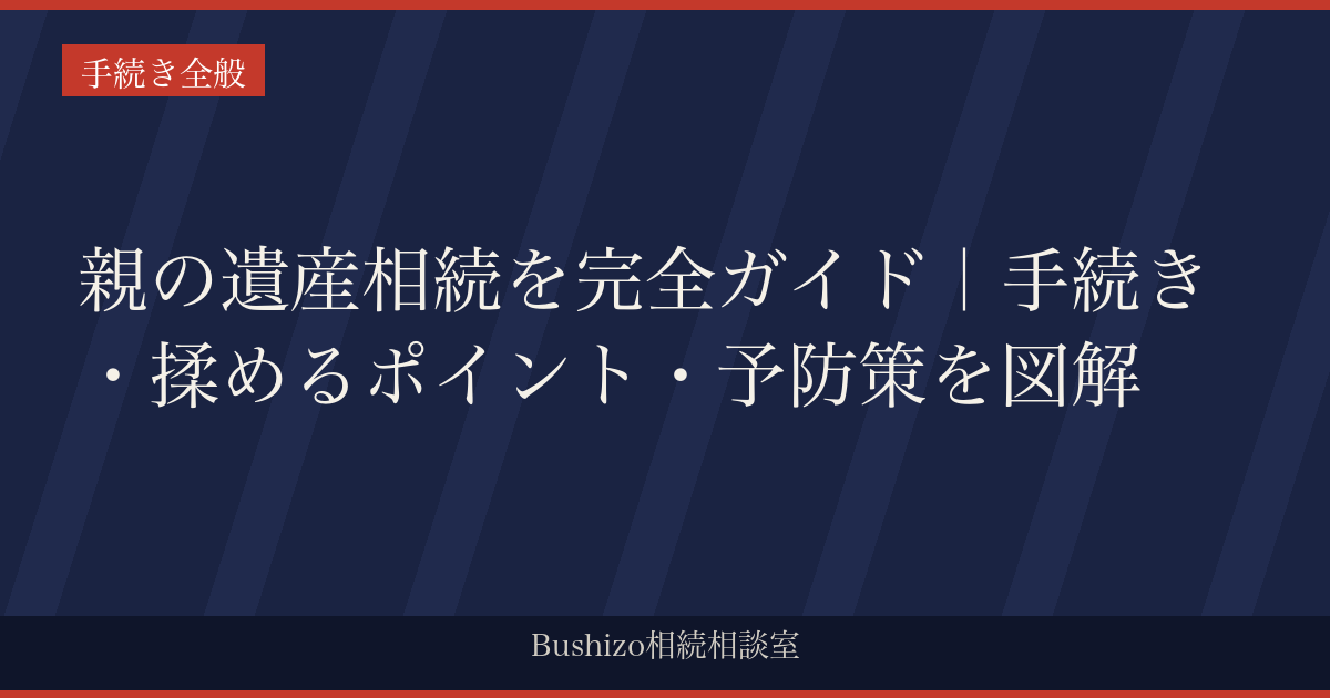 親の遺産相続を完全ガイド｜手続き・揉めるポイント・予防策を図解
