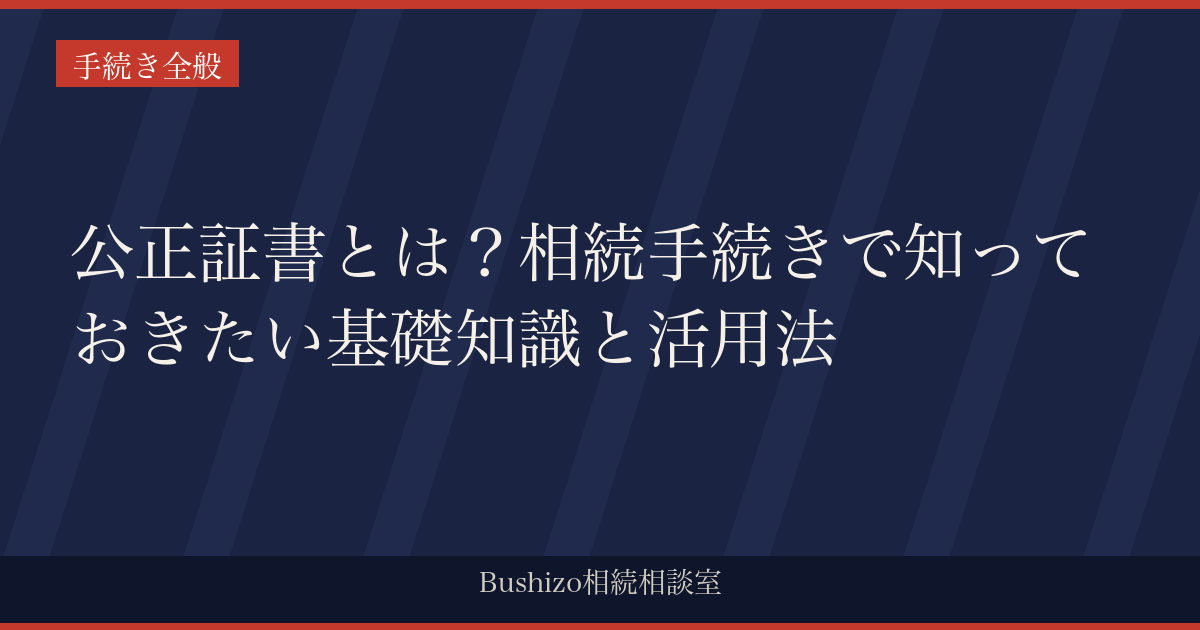 公正証書とは？相続手続きで知っておきたい基礎知識と活用法