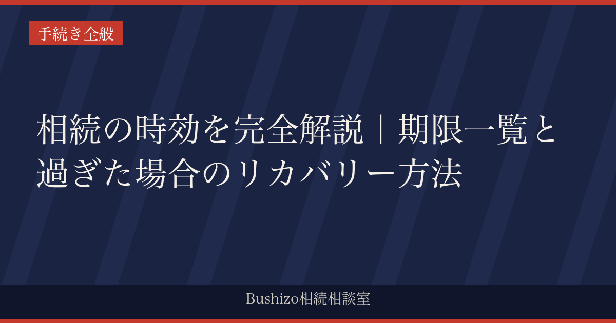 相続の時効を完全解説｜期限一覧と過ぎた場合のリカバリー方法