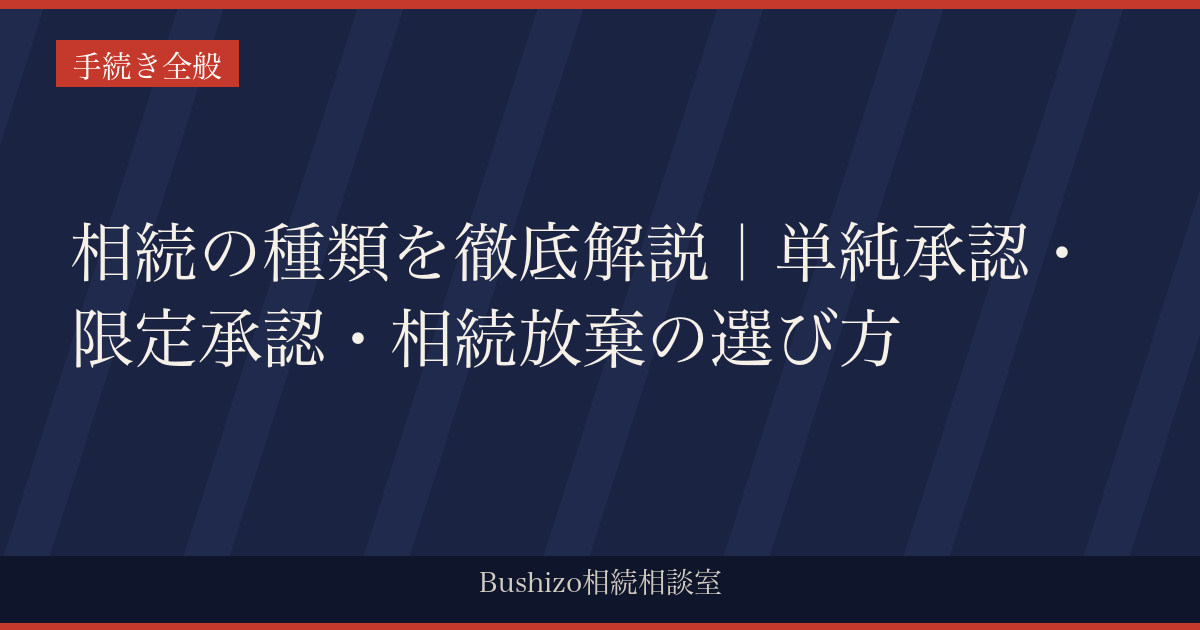 相続の種類を徹底解説｜単純承認・限定承認・相続放棄の選び方