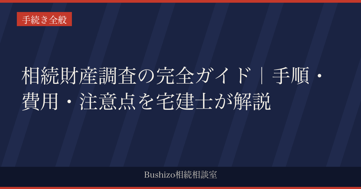 相続財産調査の完全ガイド｜手順・費用・注意点を宅建士が解説