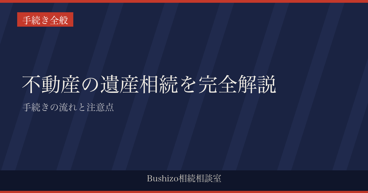 不動産の遺産相続を完全解説|手続きの流れと注意点