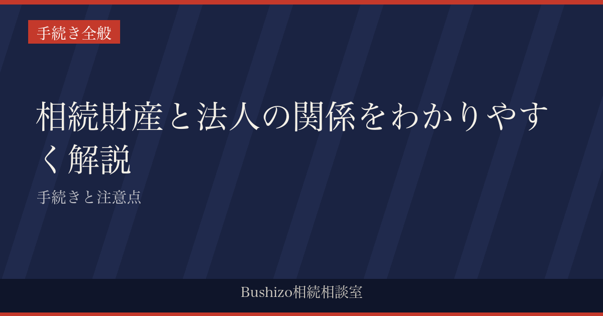 相続財産と法人の関係をわかりやすく解説|手続きと注意点