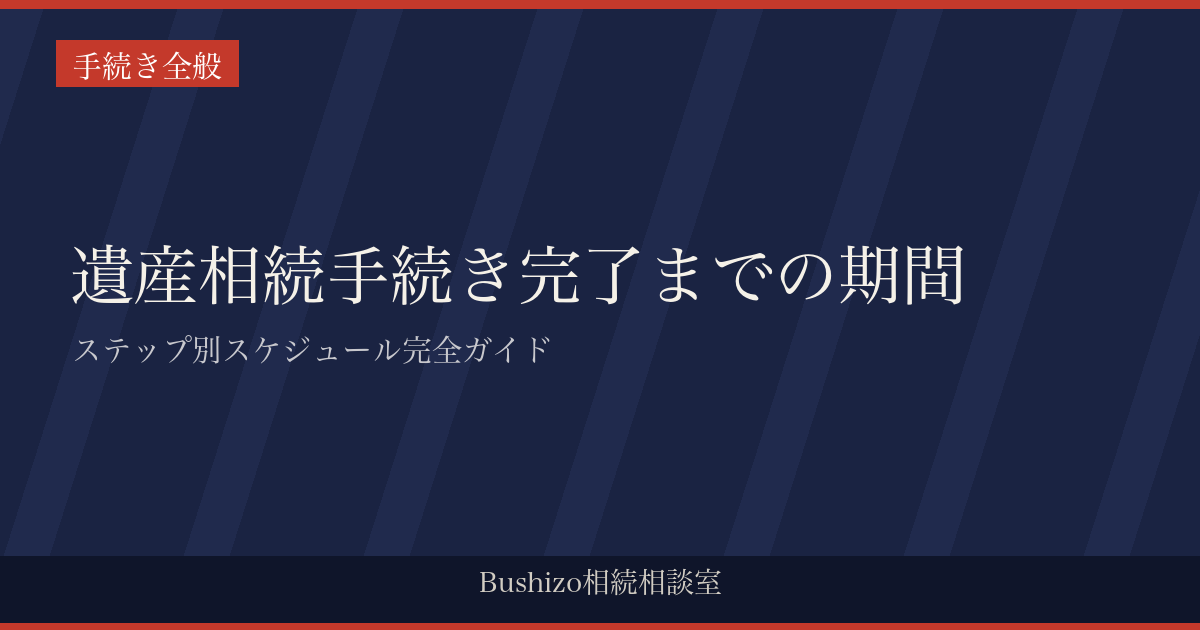 遺産相続手続き完了までの期間|ステップ別スケジュール完全ガイド