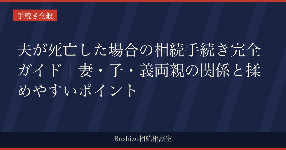 夫が死亡した場合の相続手続き完全ガイド｜妻・子・義両親の関係と揉めやすいポイント